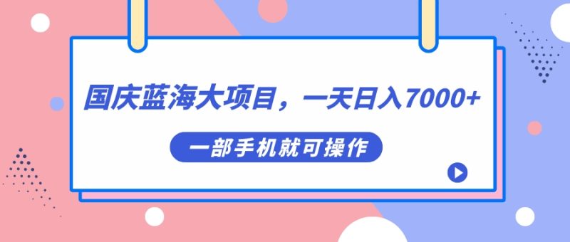 国庆蓝海大项目，一天日入7000+，一部手机就可操作网赚项目-副业赚钱-互联网创业-独家轻创IP星泽云创