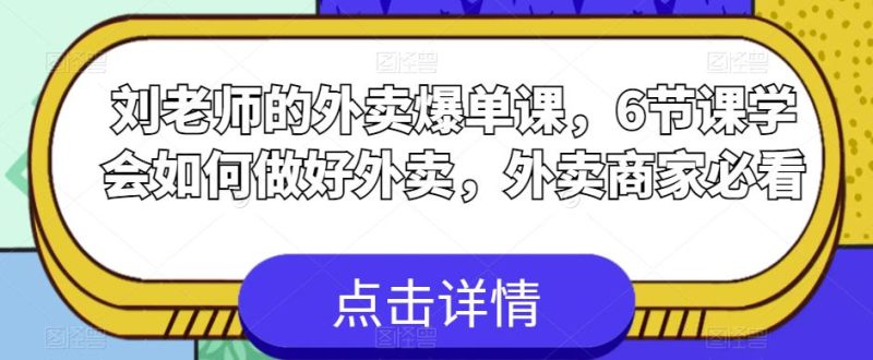 刘老师的外卖爆单课，6节课学会如何做好外卖，外卖商家必看网赚项目-副业赚钱-互联网创业-独家轻创IP星泽云创