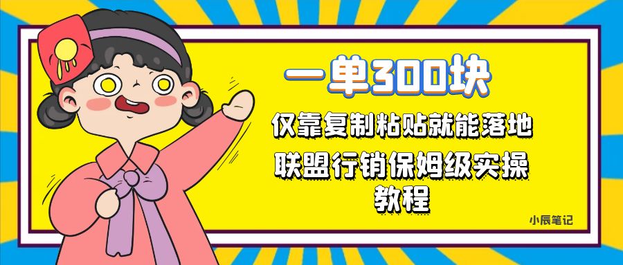 一单轻松300元，仅靠复制粘贴，每天操作一个小时，联盟行销保姆级出单教程网赚项目-副业赚钱-互联网创业-独家轻创IP星泽云创