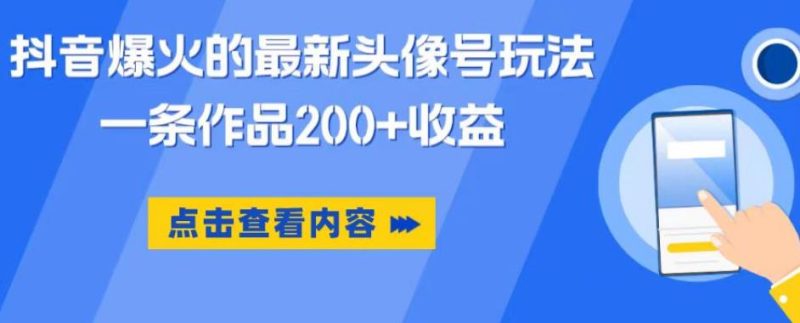 抖音爆火的最新头像号玩法,一条作品200+收益,手机可做,适合小白网赚项目-副业赚钱-互联网创业-独家轻创IP星泽云创