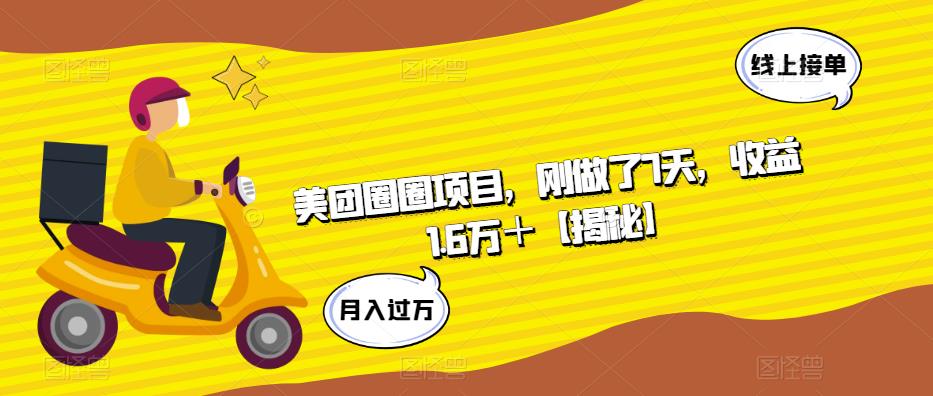 美团圈圈项目，刚做了7天，收益1.6万＋【揭秘】网赚项目-副业赚钱-互联网创业-独家轻创IP星泽云创