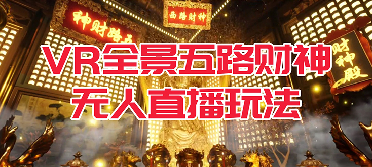 VR全景模式五路财神无人直播玩法，抖音目前最火玩法独家制作【吸金又吸睛】网赚项目-副业赚钱-互联网创业-独家轻创IP星泽云创