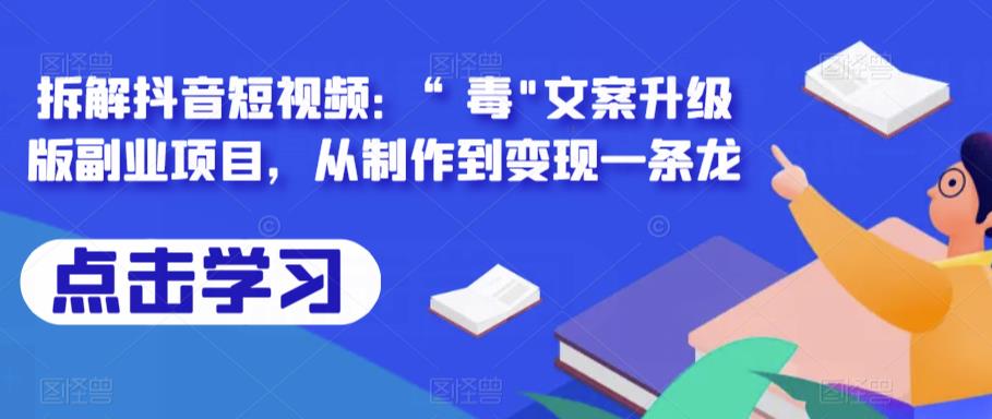 拆解抖音短视频：“毒”文案升级版副业项目，从制作到变现一条龙网赚项目-副业赚钱-互联网创业-独家轻创IP星泽云创