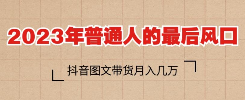 2023年普通人的最后风口，抖音图文带货月入几万，只需一部手机即可操作网赚项目-副业赚钱-互联网创业-独家轻创IP星泽云创