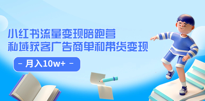 小红书流量·变现陪跑营：私域获客广告商单和带货变现 月入10w+网赚项目-副业赚钱-互联网创业-独家轻创IP星泽云创