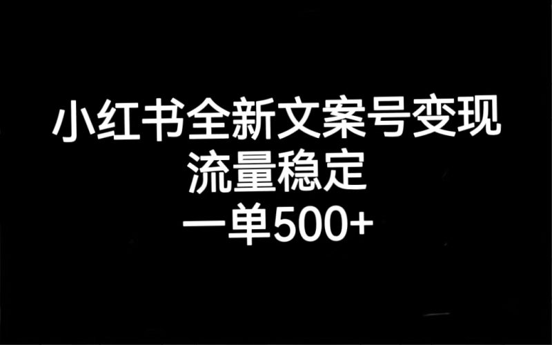小红书全新文案号变现，流量稳定，一单收入500+网赚项目-副业赚钱-互联网创业-独家轻创IP星泽云创