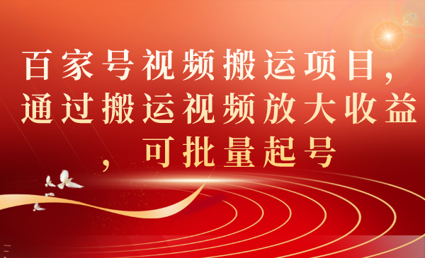百家号视频搬运项目，通过搬运视频放大收益，可批量起号网赚项目-副业赚钱-互联网创业-独家轻创IP星泽云创