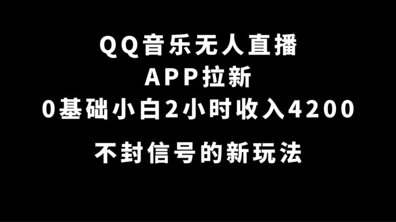 QQ音乐无人直播APP拉新，0基础小白2小时收入4200 不封号新玩法(附500G素材)网赚项目-副业赚钱-互联网创业-独家轻创IP星泽云创