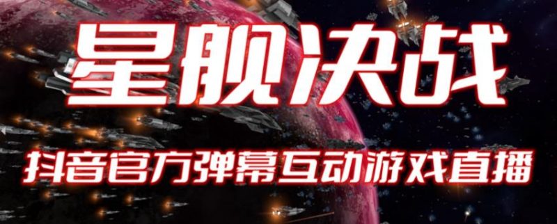 2023抖音最新最火爆弹幕互动游戏–星舰决战【开播教程+起号教程+对接报白等】网赚项目-副业赚钱-互联网创业-独家轻创IP星泽云创