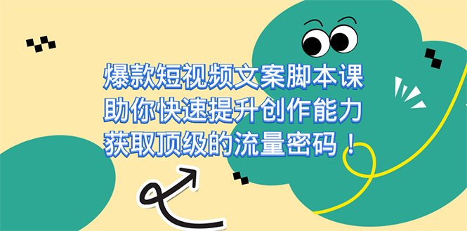 爆款短视频文案课，助你快速提升创作能力，获取顶级的流量密码！网赚项目-副业赚钱-互联网创业-独家轻创IP星泽云创