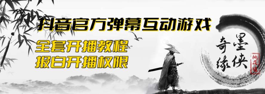2023抖音最新最火爆弹幕互动游戏–墨侠奇缘【开播教程+起号教程+对接报白等】网赚项目-副业赚钱-互联网创业-独家轻创IP星泽云创