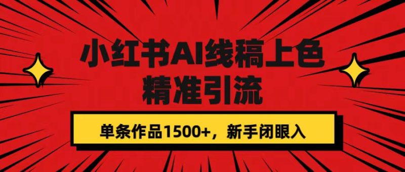 小红书AI线稿上色，精准引流，单条作品变现1500+，新手闭眼入网赚项目-副业赚钱-互联网创业-独家轻创IP星泽云创