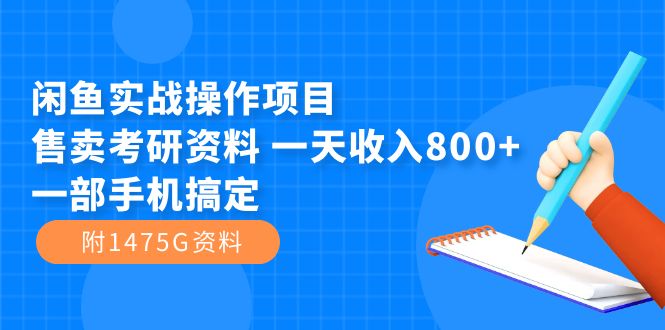 闲鱼实战操作项目，售卖考研资料 一天收入800+一部手机搞定（附1475G资料）网赚项目-副业赚钱-互联网创业-独家轻创IP星泽云创