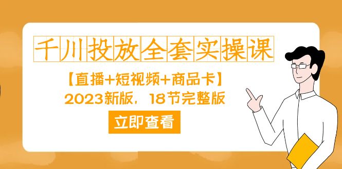 千川投放-全套实操课【直播+短视频+商品卡】2023新版，18节完整版！网赚项目-副业赚钱-互联网创业-独家轻创IP星泽云创