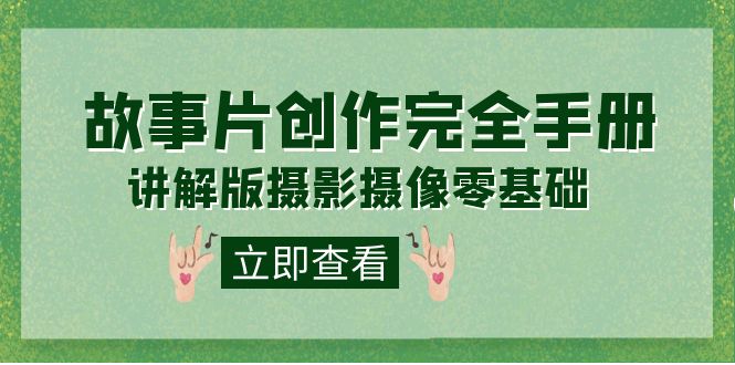 编导-通识课之《故事片-创作完全手册》摄影摄像零基础到精通（20节课程）网赚项目-副业赚钱-互联网创业-独家轻创IP星泽云创