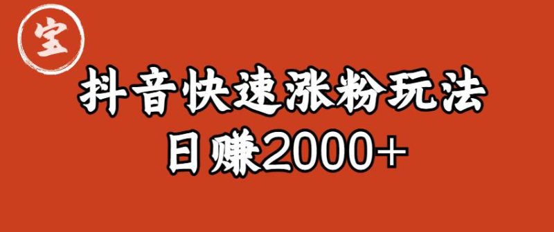 宝哥私藏·抖音快速起号涨粉玩法（4天涨粉1千）（日赚2000+）【揭秘】网赚项目-副业赚钱-互联网创业-独家轻创IP星泽云创