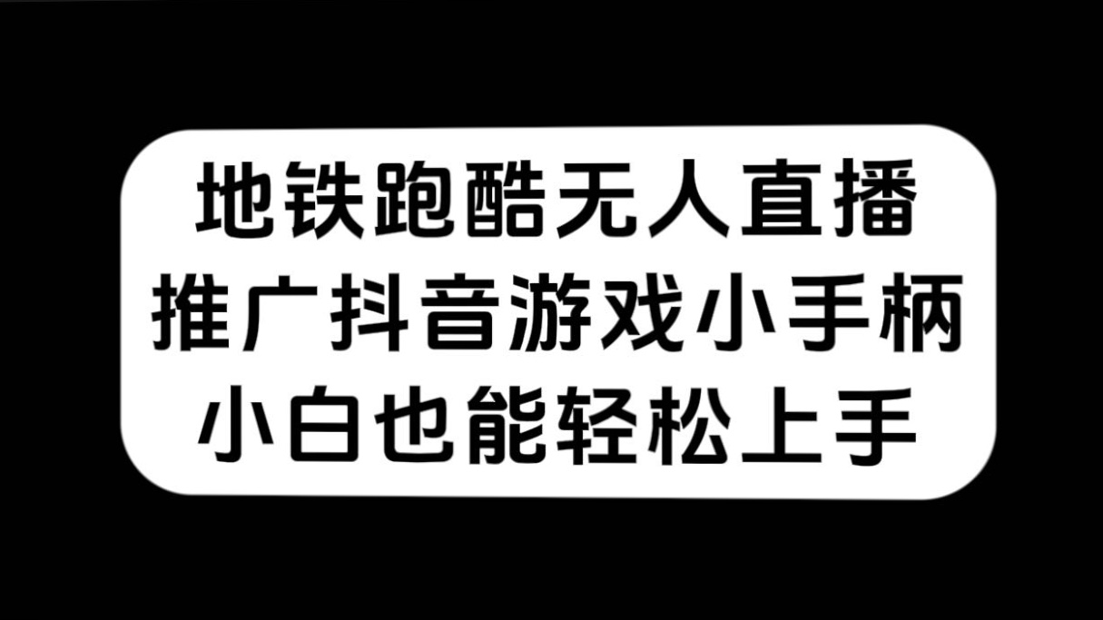 地铁跑酷无人直播，推广抖音游戏小手柄，小白也能轻松上手网赚项目-副业赚钱-互联网创业-独家轻创IP星泽云创