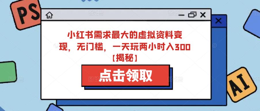 小红书需求最大的虚拟资料变现，无门槛，一天玩两小时入300+【揭秘】网赚项目-副业赚钱-互联网创业-独家轻创IP星泽云创