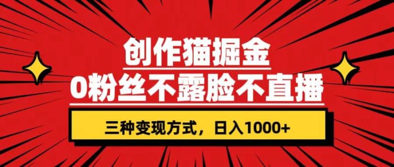 创作猫掘金，0粉丝不直播不露脸，三种变现方式 日入1000+轻松上手(附资料)网赚项目-副业赚钱-互联网创业-独家轻创IP星泽云创