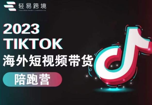 2023TikTok海外短视频带货陪跑营，从TK小白到TK高阶短视频运营快速变身优质带货达人网赚项目-副业赚钱-互联网创业-独家轻创IP星泽云创