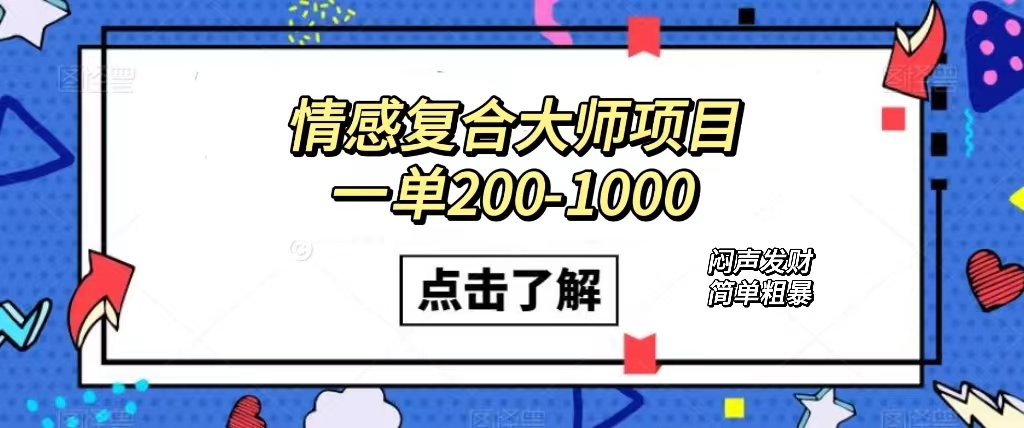情感复合大师项目，一单200-1000，闷声发财的小生意！简单粗暴（附资料）网赚项目-副业赚钱-互联网创业-独家轻创IP星泽云创
