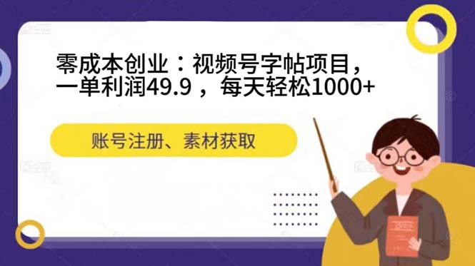 零成本创业：视频号字帖项目，一单利润49.9 ，每天轻松1000+网赚项目-副业赚钱-互联网创业-独家轻创IP星泽云创