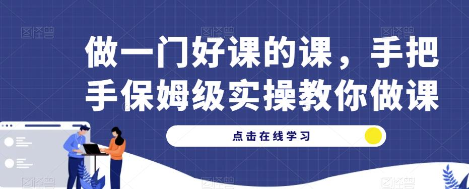 做一门好课的课，手把手保姆级实操教你做课网赚项目-副业赚钱-互联网创业-独家轻创IP星泽云创