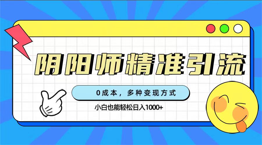 0成本阴阳师精准引流，多种变现方式，小白也能轻松日入1000+网赚项目-副业赚钱-互联网创业-独家轻创IP星泽云创