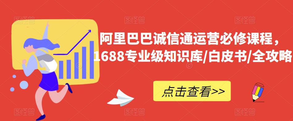 阿里巴巴诚信通运营必修课程，​1688专业级知识库/白皮书/全攻略网赚项目-副业赚钱-互联网创业-独家轻创IP星泽云创
