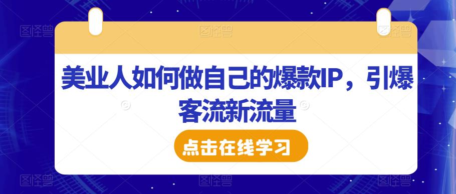 美业人如何做自己的爆款IP，引爆客流新流量网赚项目-副业赚钱-互联网创业-独家轻创IP星泽云创