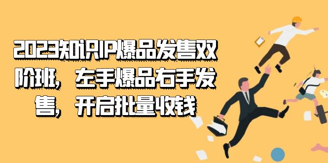 2023知识IP-爆品发售双 阶班，左手爆品右手发售，开启批量收钱网赚项目-副业赚钱-互联网创业-独家轻创IP星泽云创