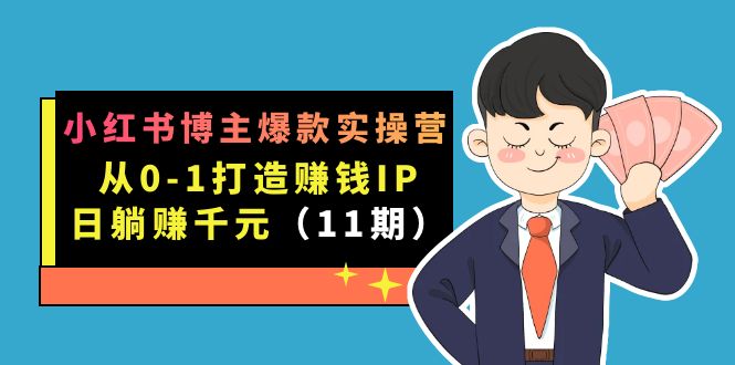 小红书博主爆款实操营·第11期：从0-1打造赚钱IP，日躺赚千元，9月完结新课网赚项目-副业赚钱-互联网创业-独家轻创IP星泽云创
