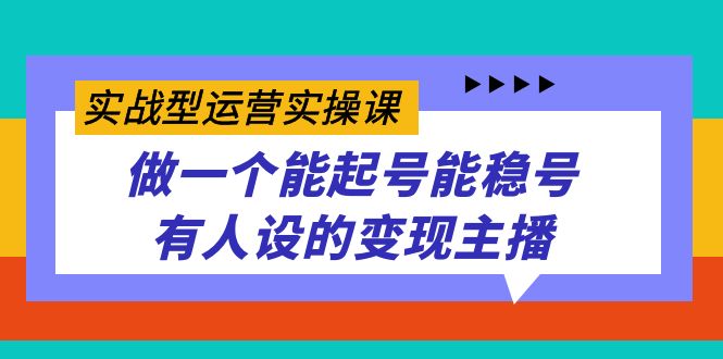 实战型运营实操课，做一个能起号能稳号有人设的变现主播网赚项目-副业赚钱-互联网创业-独家轻创IP星泽云创