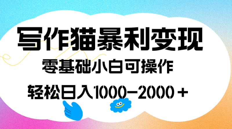 写作猫暴利变现，日入1000-2000＋，0基础小白可做，附保姆级教程网赚项目-副业赚钱-互联网创业-独家轻创IP星泽云创