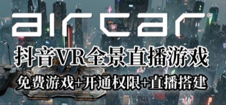AirCar全景直播项目2023年抖音最新最火直播玩法（兔费游戏+开通VR权限+直播间搭建指导）网赚项目-副业赚钱-互联网创业-独家轻创IP星泽云创