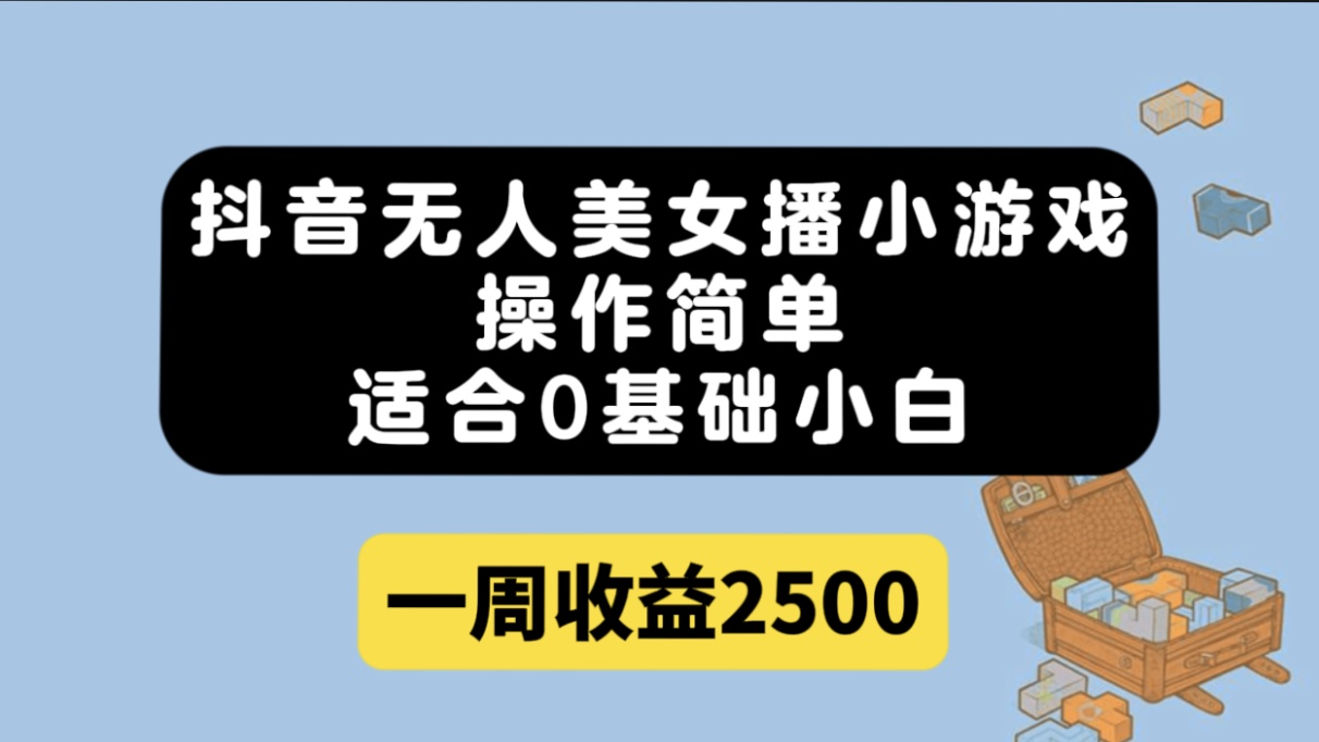 抖音无人美女播小游戏，操作简单，适合0基础小白一周收益2500网赚项目-副业赚钱-互联网创业-独家轻创IP星泽云创