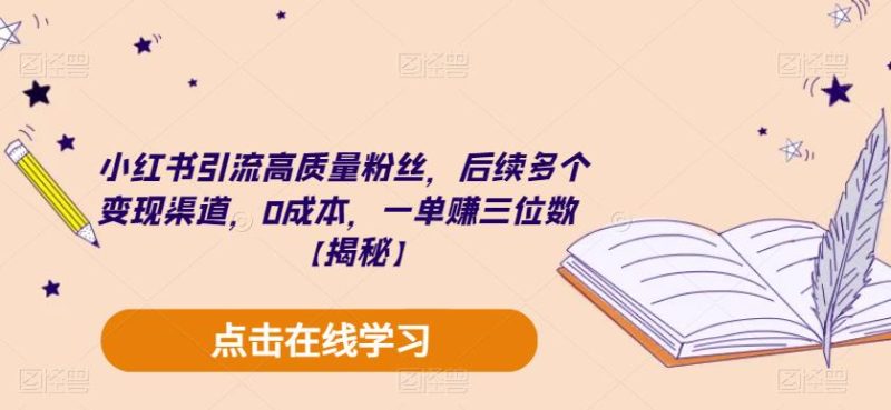 小红书引流高质量粉丝，后续多个变现渠道，0成本，一单赚三位数【揭秘】网赚项目-副业赚钱-互联网创业-独家轻创IP星泽云创