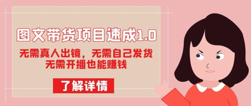 图文带货项目速成1.0：无需真人出镜，无需自己发货，无需开播也能赚钱！网赚项目-副业赚钱-互联网创业-独家轻创IP星泽云创