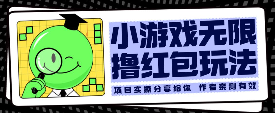 小游戏无限撸红包玩法测试一天100+【揭秘】网赚项目-副业赚钱-互联网创业-独家轻创IP星泽云创