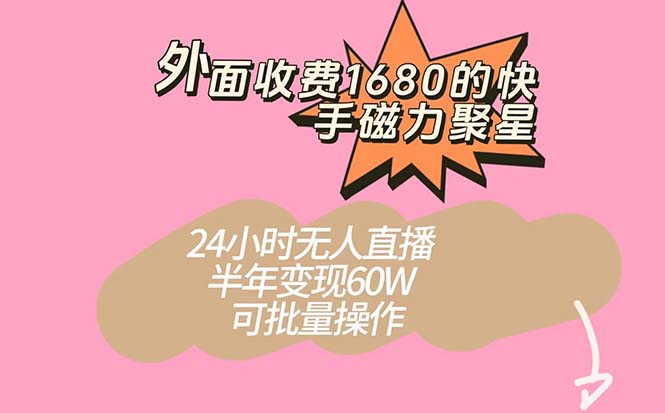 外面收费1680的快手磁力聚星项目，24小时无人直播 半年变现60W，可批量操作网赚项目-副业赚钱-互联网创业-独家轻创IP星泽云创