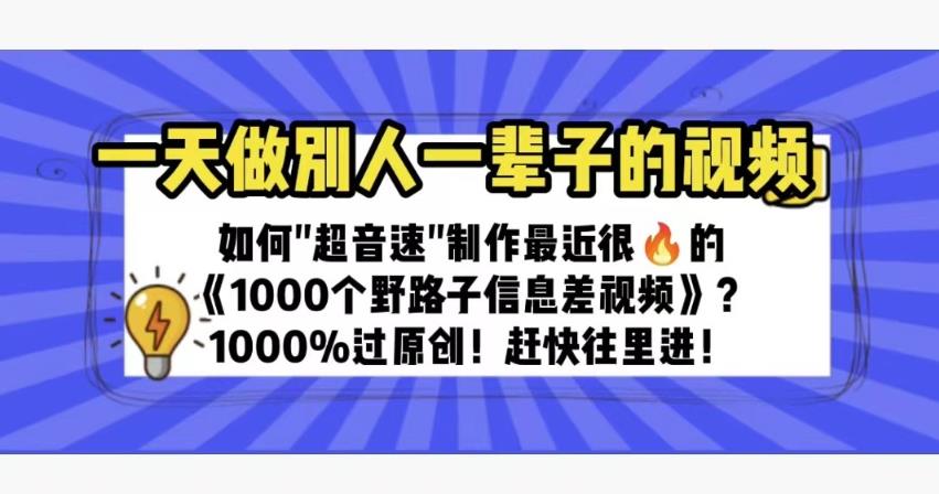 一天做完别一辈子的视频制作最近很火的《1000个野路子信息差》100%过原创【揭秘】网赚项目-副业赚钱-互联网创业-独家轻创IP星泽云创