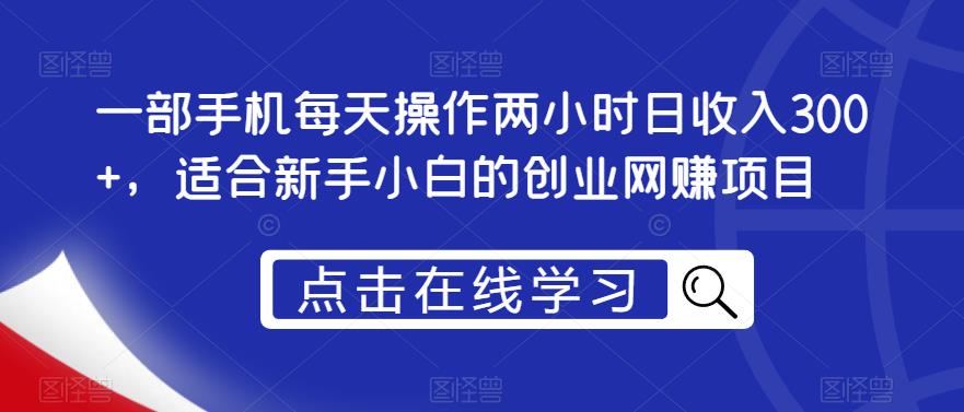 一部手机每天操作两小时日收入300+，适合新手小白的创业网赚项目【揭秘】网赚项目-副业赚钱-互联网创业-独家轻创IP星泽云创