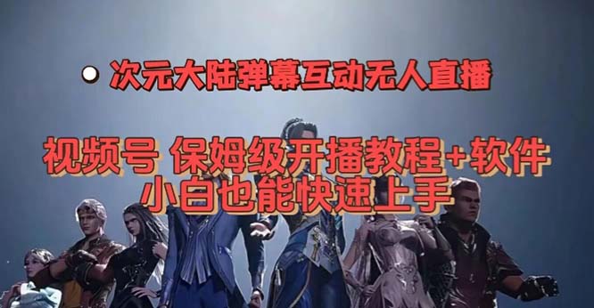 视频号次元大陆弹幕互动无人直播，视频号保姆级开播教程+软件，小白也能…网赚项目-副业赚钱-互联网创业-独家轻创IP星泽云创