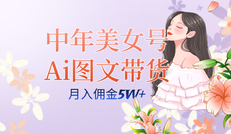 中年美女号ai图文带货3.0玩法，单号月入五位数，可多账号矩阵，全AI创作网赚项目-副业赚钱-互联网创业-独家轻创IP星泽云创