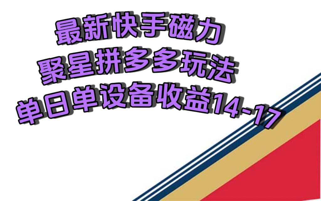 最新快手磁力聚星撸拼多多玩法，单设备单日收益14—17元网赚项目-副业赚钱-互联网创业-独家轻创IP星泽云创