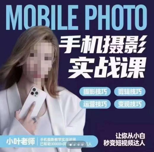 小叶老师手机摄影实战课，一部手机创造摄影剪切美学，让你从小白秒变短视频达人（思维+实操）网赚项目-副业赚钱-互联网创业-独家轻创IP星泽云创