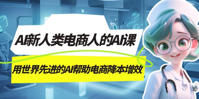 AI-新人类电商人的AI课，用世界先进的AI帮助电商降本增效网赚项目-副业赚钱-互联网创业-独家轻创IP星泽云创