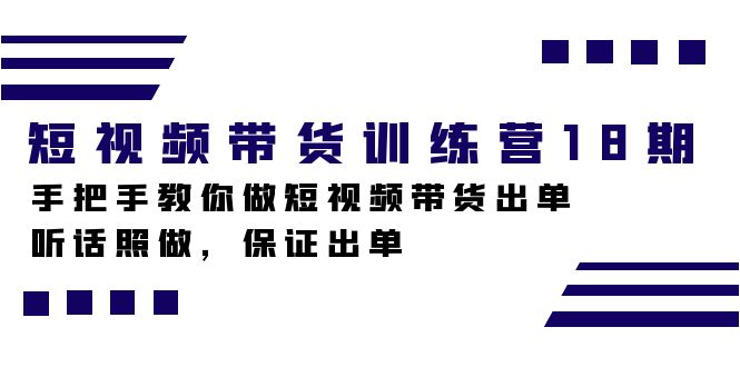 短视频带货训练营18期，手把手教你做短视频带货出单，听话照做，保证出单网赚项目-副业赚钱-互联网创业-独家轻创IP星泽云创
