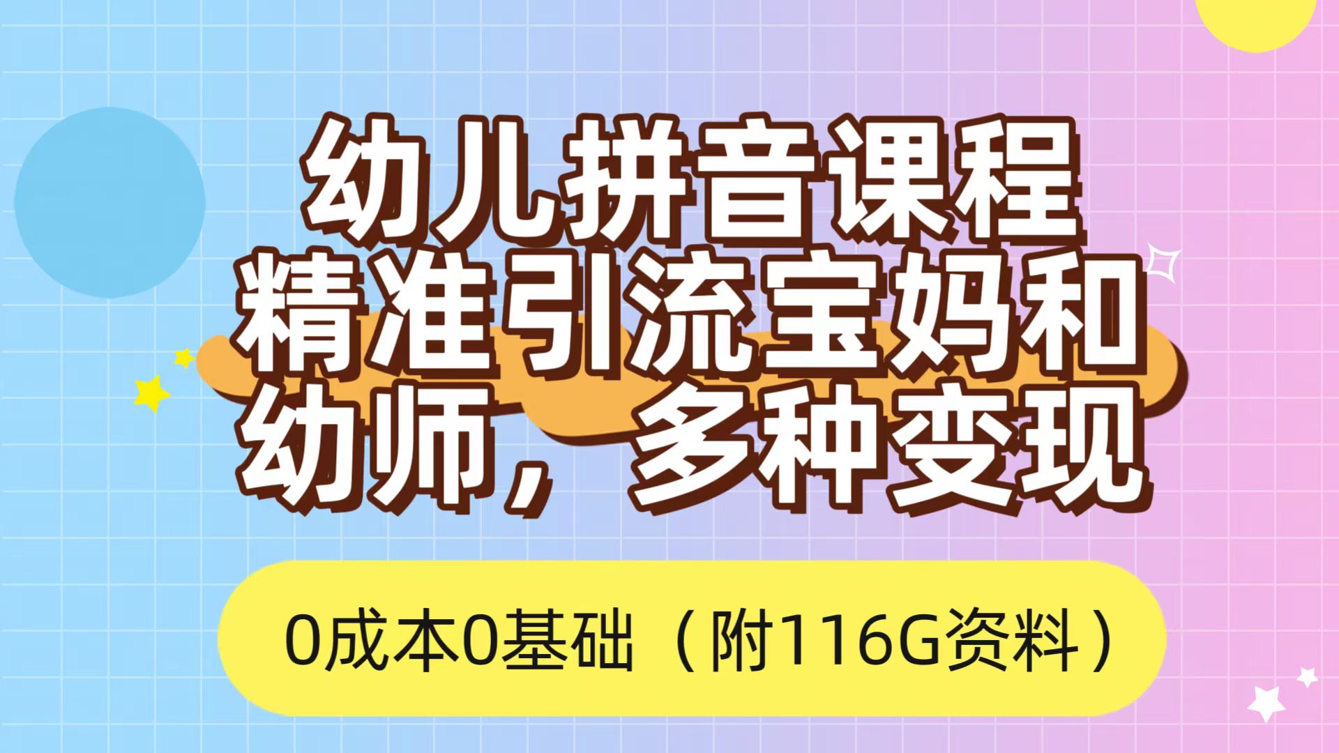 利用幼儿拼音课程，精准引流宝妈，0成本，多种变现方式（附166G资料）网赚项目-副业赚钱-互联网创业-独家轻创IP星泽云创