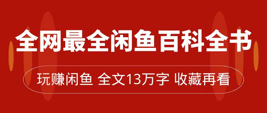 全网最全闲鱼百科全书，全文13万字左右，带你玩赚闲鱼卖货，从0到月入过万网赚项目-副业赚钱-互联网创业-独家轻创IP星泽云创